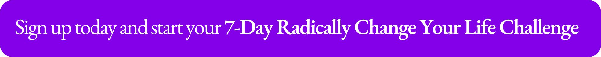 7-Day Radically Change Your Life Challenge